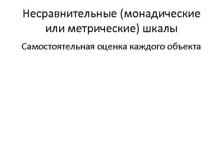 Несравнительные (монадические или метрические) шкалы Самостоятельная оценка каждого объекта 