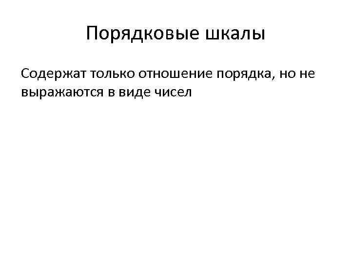  Порядковые шкалы Содержат только отношение порядка, но не выражаются в виде чисел 