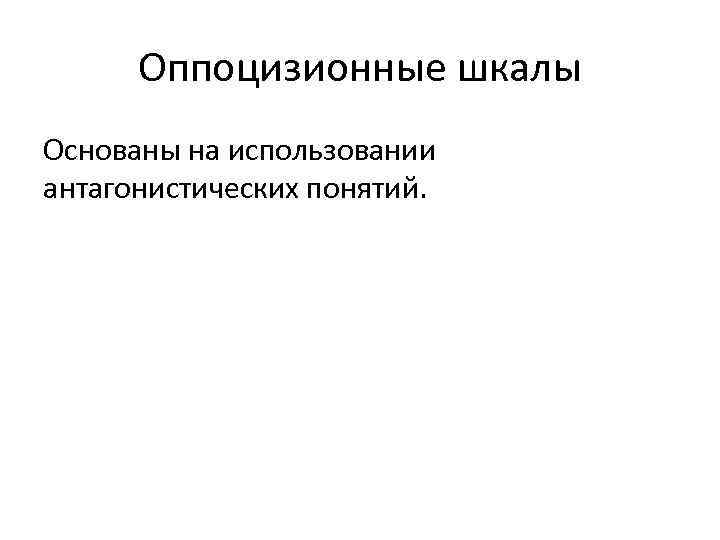  Оппоцизионные шкалы Основаны на использовании антагонистических понятий. 