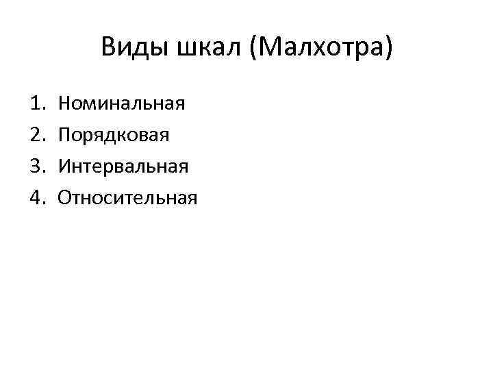  Виды шкал (Малхотра) 1. Номинальная 2. Порядковая 3. Интервальная 4. Относительная 