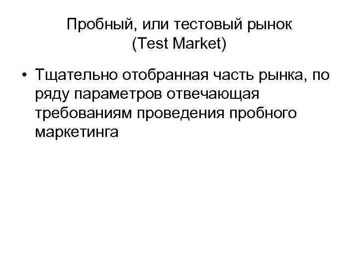  Пробный, или тестовый рынок   (Test Market) • Тщательно отобранная часть рынка,