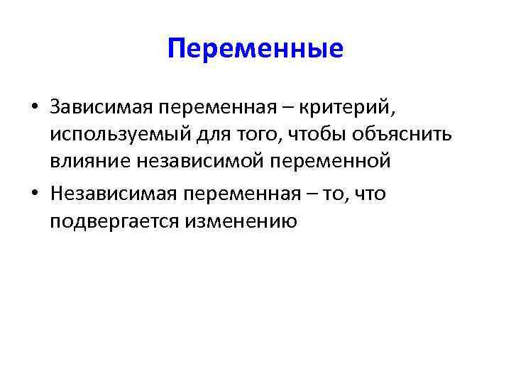    Переменные • Зависимая переменная – критерий, используемый для того, чтобы объяснить