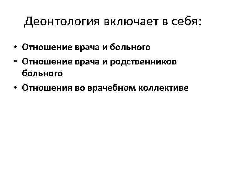  Деонтология включает в себя:  • Отношение врача и больного • Отношение врача