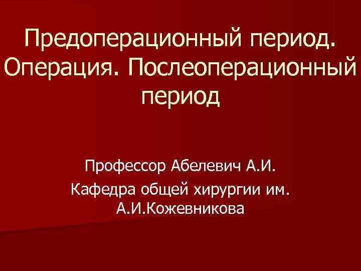 Предоперационный период. Операция. Послеоперационный период Профессор Абелевич А. Предоперационный период. Операция. Послеоперационный период Профессор Абелевич А.