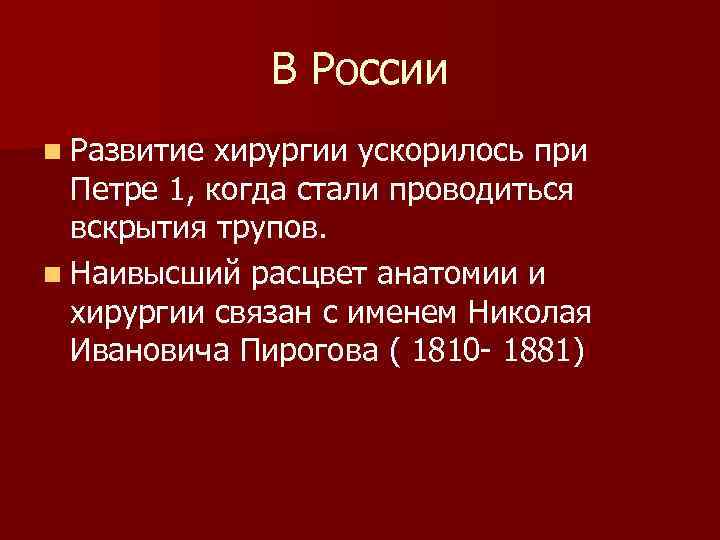  В России n Развитие хирургии ускорилось при Петре 1, когда стали проводиться вскрытия