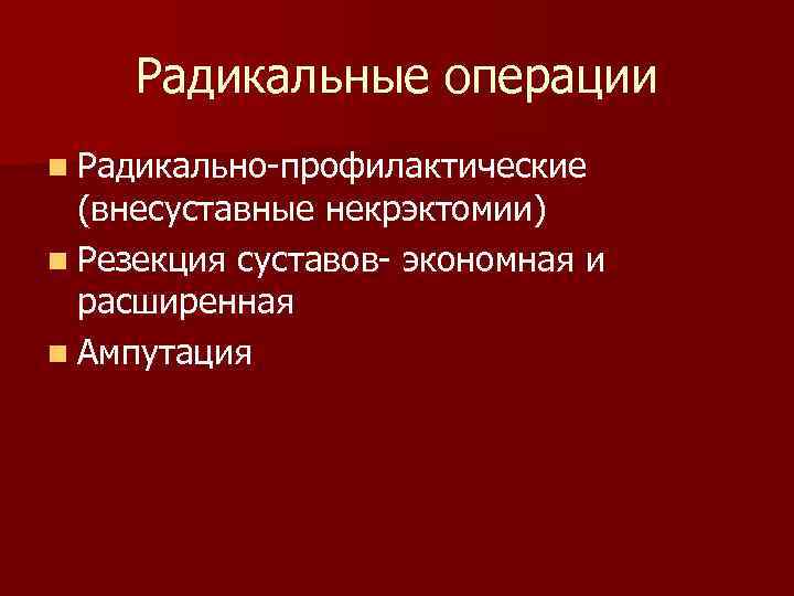  Радикальные операции n Радикально профилактические  (внесуставные некрэктомии) n Резекция суставов экономная и