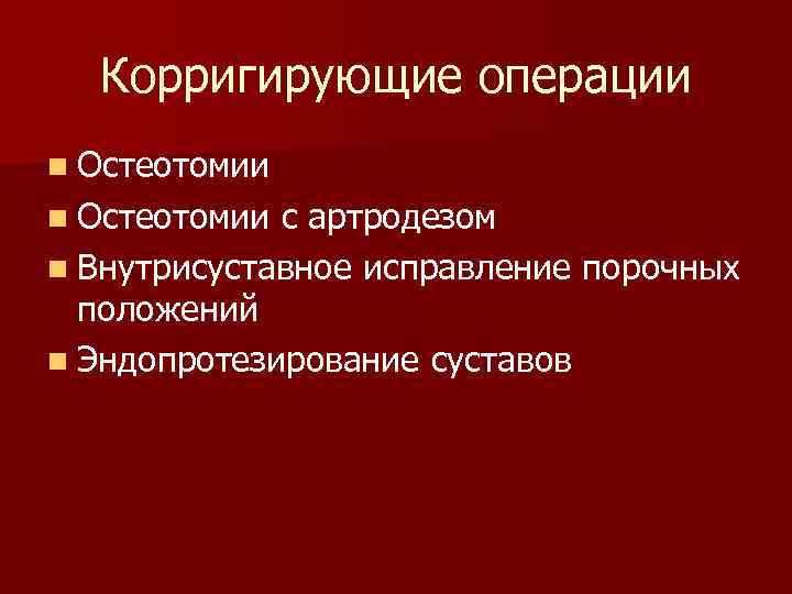  Корригирующие операции n Остеотомии с артродезом n Внутрисуставное исправление порочных  положений n