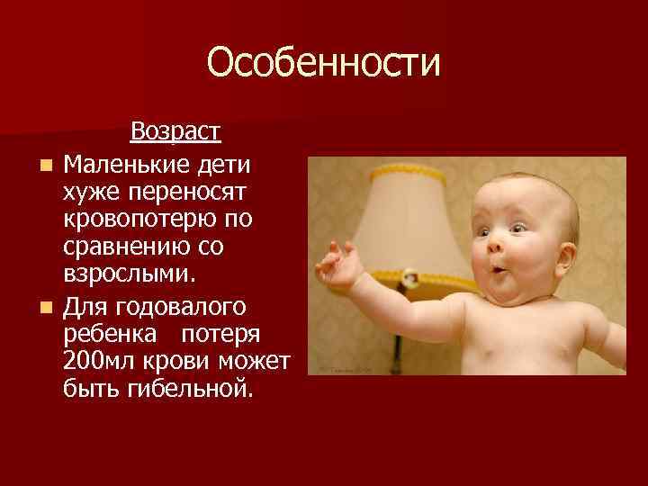  Особенности Возраст n Маленькие дети хуже переносят кровопотерю по сравнению со взрослыми. n