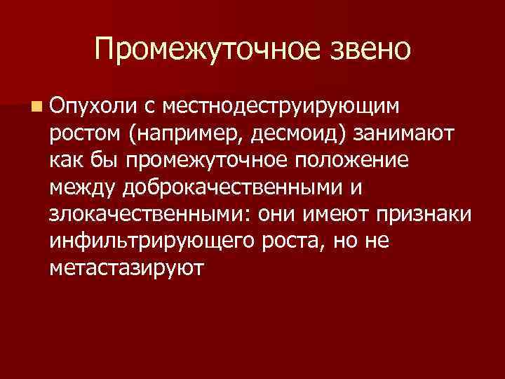  Промежуточное звено n Опухоли с местнодеструирующим ростом (например, десмоид) занимают как бы промежуточное