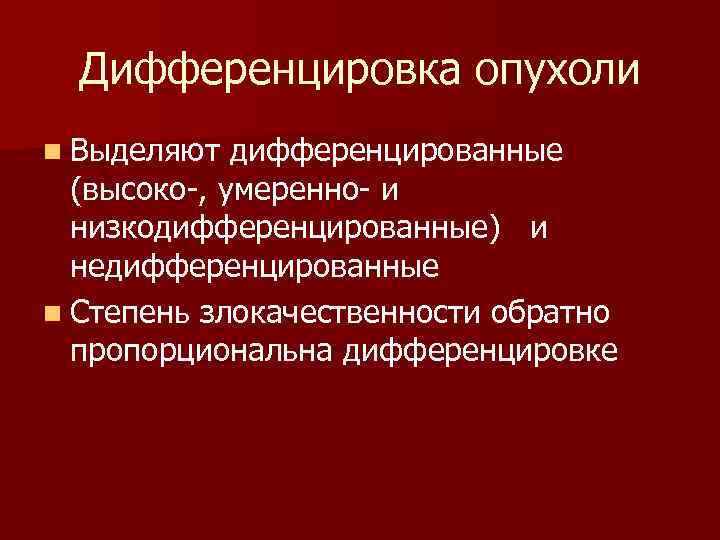  Дифференцировка опухоли n Выделяют дифференцированные (высоко , умеренно и низкодифференцированные) и недифференцированные n