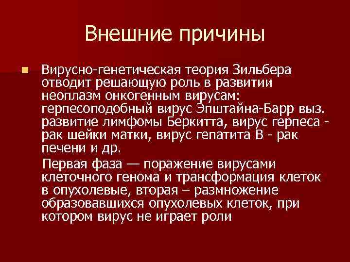  Внешние причины n Вирусно генетическая теория Зильбера отводит решающую роль в развитии неоплазм