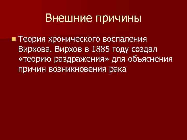  Внешние причины n Теорияхронического воспаления Вирхова. Вирхов в 1885 году создал «теорию раздражения»