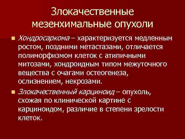  Злокачественные мезенхимальные опухоли n Хондросаркома – характеризуется медленным ростом, поздними метастазами, отличается полиморфизмом