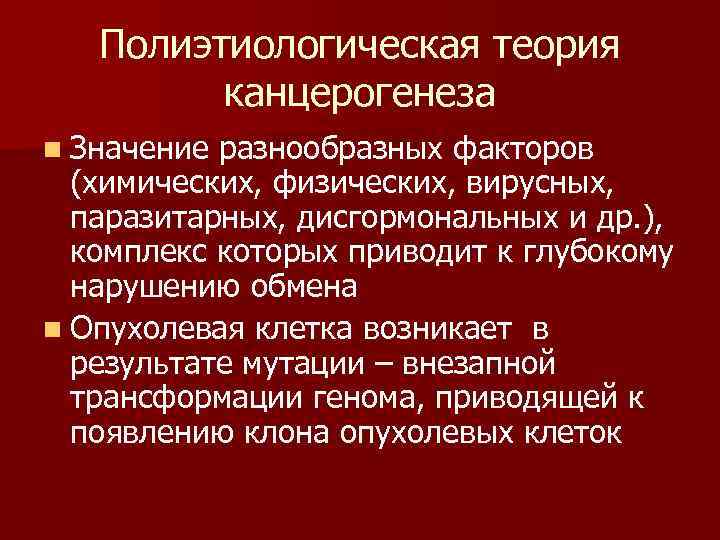  Полиэтиологическая теория канцерогенеза n Значение разнообразных факторов (химических, физических, вирусных, паразитарных, дисгормональных и