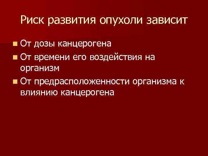  Риск развития опухоли зависит n От дозы канцерогена n От времени его воздействия