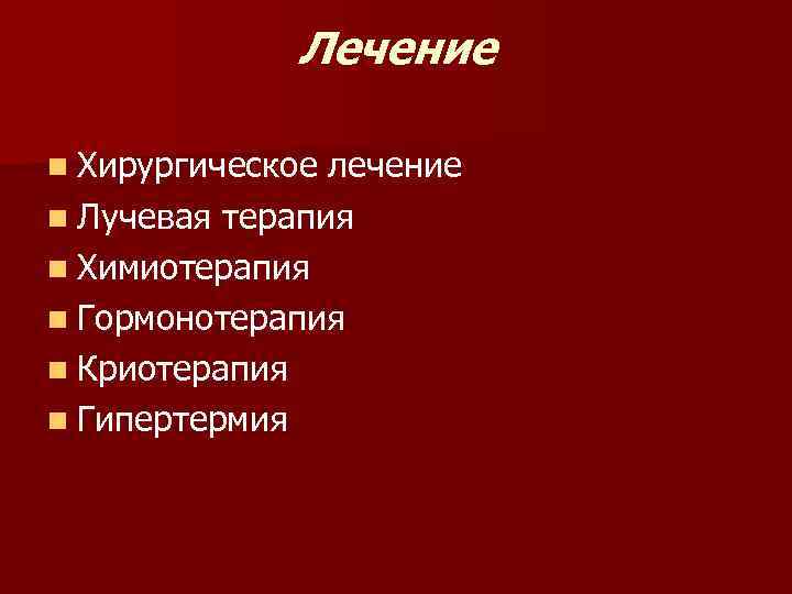  Лечение n Хирургическое лечение n Лучевая терапия n Химиотерапия n Гормонотерапия n Криотерапия