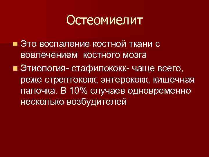  Остеомиелит n Это воспаление костной ткани с вовлечением костного мозга n Этиология- стафилококк-