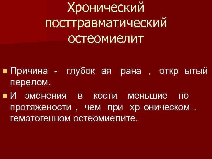  Хронический посттравматический остеомиелит n Причина - глубок ая рана , откр ытый перелом.