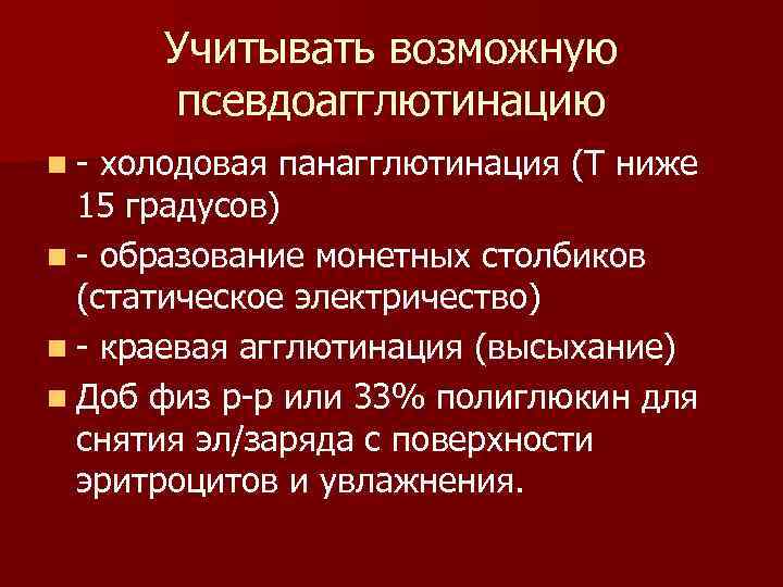  Учитывать возможную псевдоагглютинацию n холодовая панагглютинация (Т ниже 15 градусов) n образование монетных