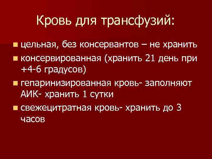  Кровь для трансфузий: n цельная, без консервантов – не хранить n консервированная (хранить