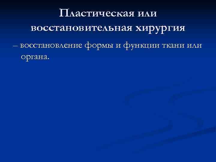  Пластическая или восстановительная хирургия – восстановление формы и функции ткани или органа. 