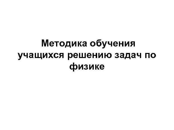  Методика обучения учащихся решению задач по физике 