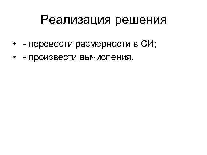  Реализация решения • - перевести размерности в СИ; • - произвести вычисления. 