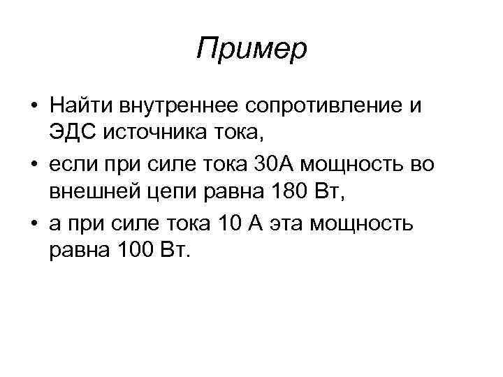  Пример • Найти внутреннее сопротивление и ЭДС источника тока, • если при силе