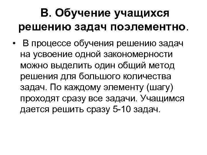  В. Обучение учащихся решению задач поэлементно. • В процессе обучения решению задач на