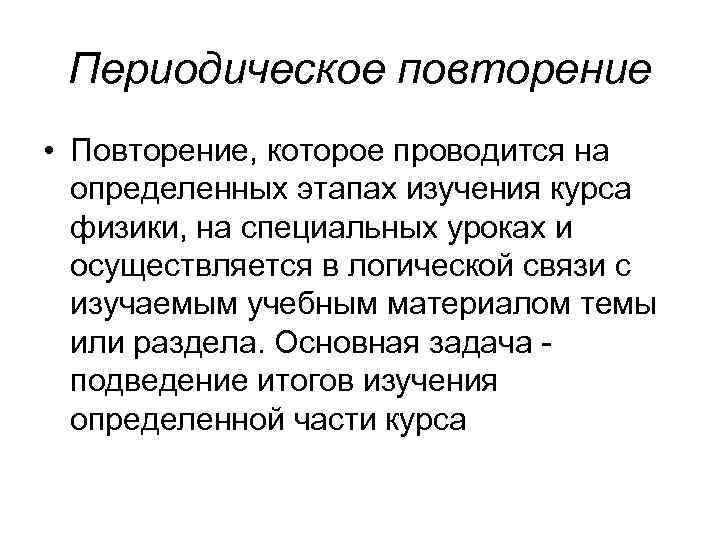 Периодическое повторение • Повторение, которое проводится на определенных этапах изучения курса Периодическое повторение • Повторение, которое проводится на определенных этапах изучения курса