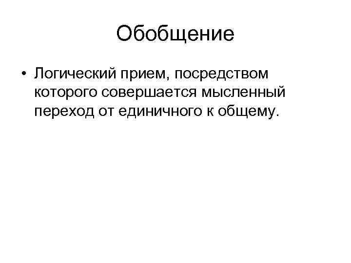 Обобщение • Логический прием, посредством которого совершается мысленный переход от Обобщение • Логический прием, посредством которого совершается мысленный переход от