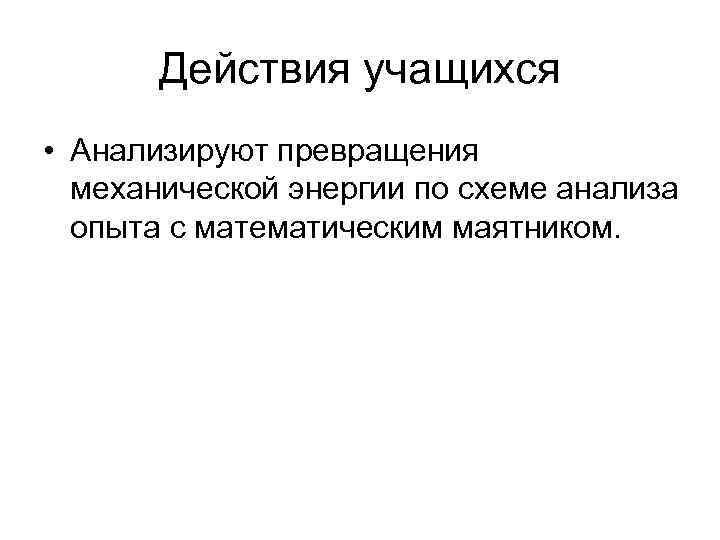   Действия учащихся • Анализируют превращения  механической энергии по схеме анализа 
