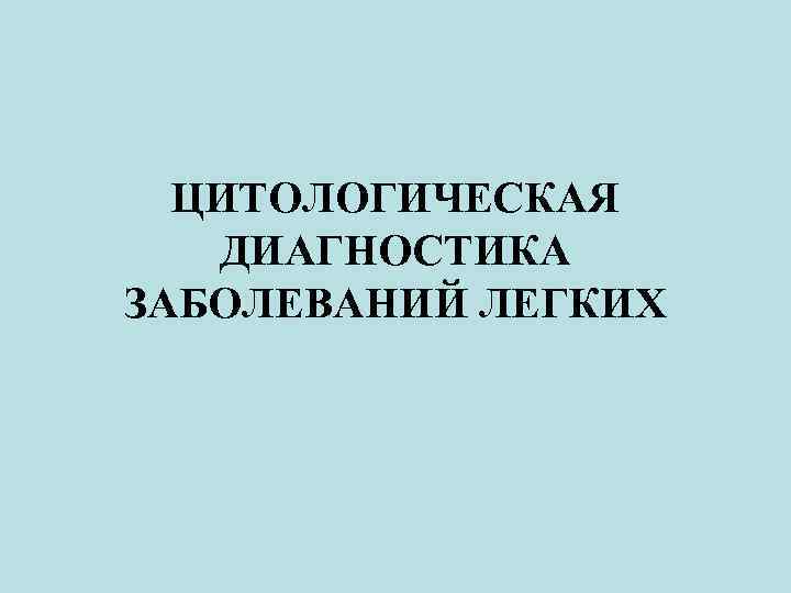 ЦИТОЛОГИЧЕСКАЯ ДИАГНОСТИКА ЗАБОЛЕВАНИЙ ЛЕГКИХ 