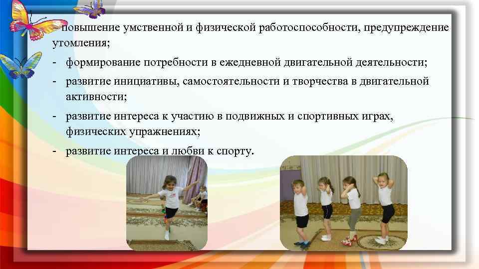 – повышение умственной и физической работоспособности, предупреждение утомления; - формирование потребности в ежедневной двигательной