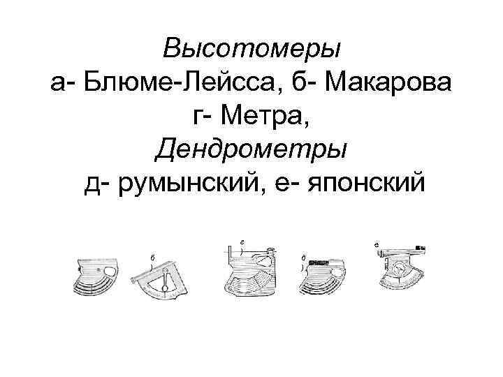 Высотомеры а Блюме Лейсса, б Макарова г Метра, Дендрометры д румынский, е японский б