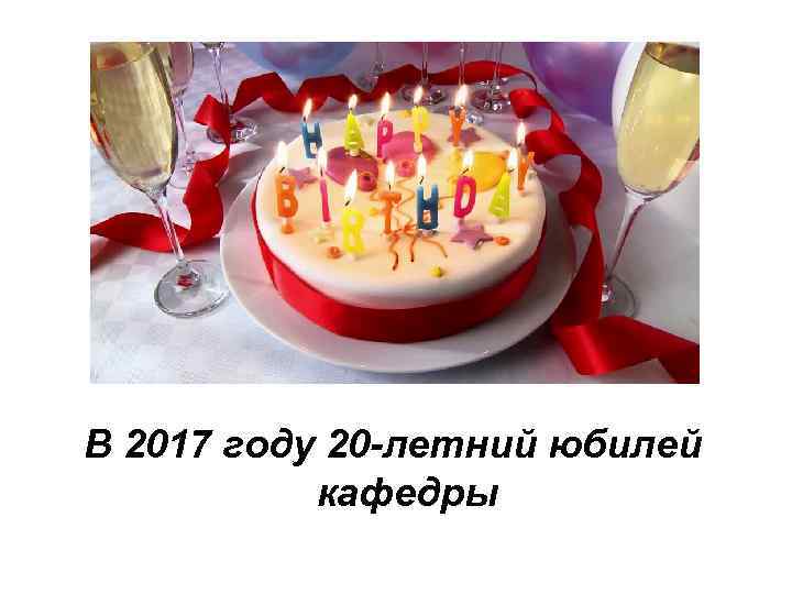 В 2017 году 20 -летний юбилей кафедры 