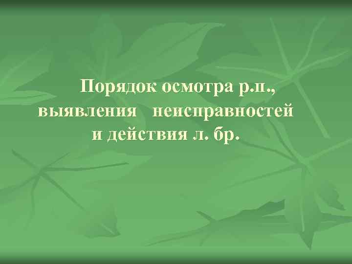 Порядок осмотра р. п. , выявления неисправностей и действия л. бр. 