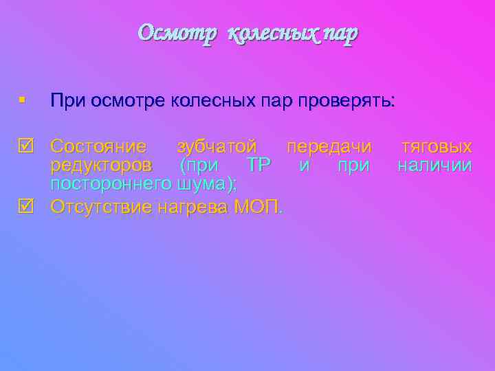 Осмотр колесных пар § При осмотре колесных пар проверять: þ Состояние зубчатой передачи редукторов