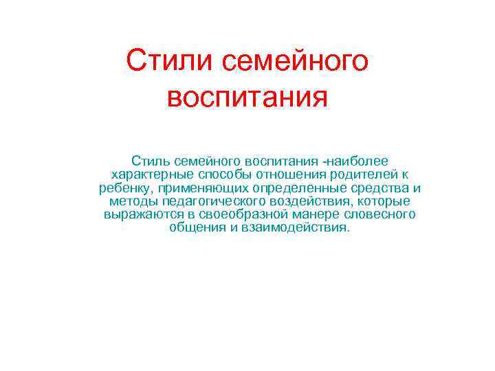 Стили семейного воспитания Стиль семейного воспитания -наиболее характерные способы отношения родителей к ребенку, применяющих
