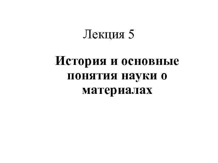 Лекция 5 История и основные понятия науки о материалах 