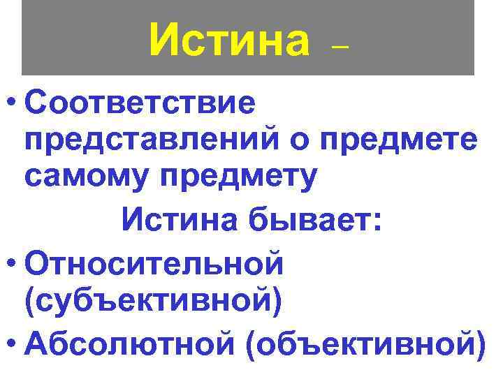 Истина – • Соответствие представлений о предмете самому предмету Истина бывает: • Относительной (субъективной)