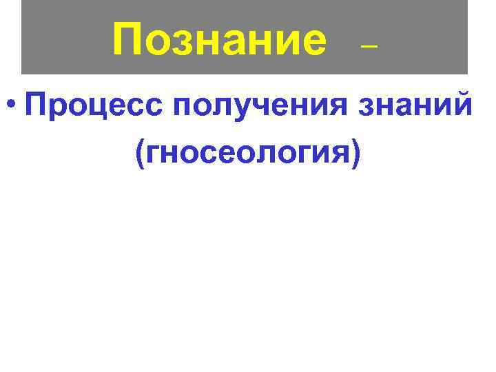 Познание – • Процесс получения знаний (гносеология) 