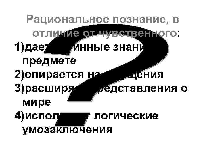 Рациональное познание, в отличие от чувственного: 1)дает истинные знания о предмете 2)опирается на ощущения