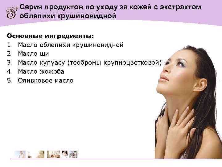 Серия продуктов по уходу за кожей с экстрактом облепихи крушиновидной Основные ингредиенты: 1. Масло
