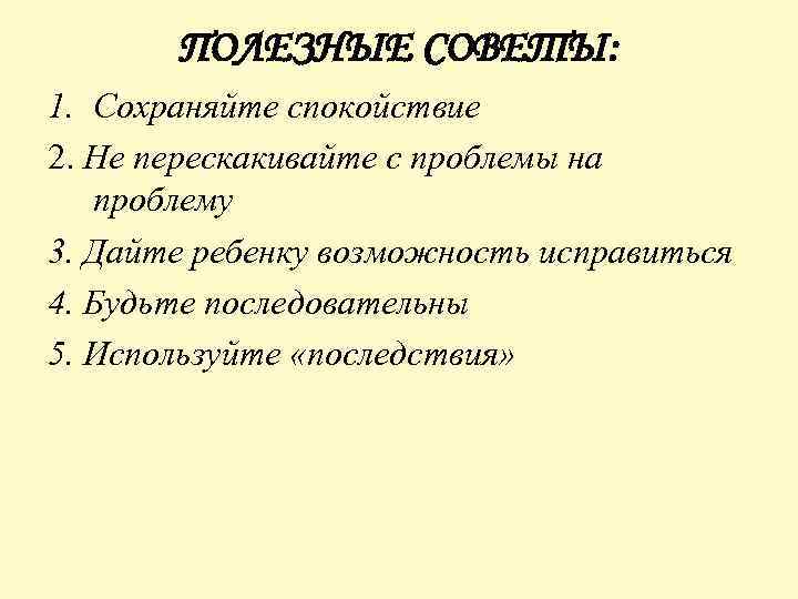 ПОЛЕЗНЫЕ СОВЕТЫ: 1. Сохраняйте спокойствие 2. Не перескакивайте с проблемы на проблему 3. Дайте