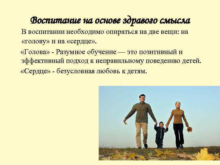 Воспитание на основе здравого смысла В воспитании необходимо опираться на две вещи: на «голову»