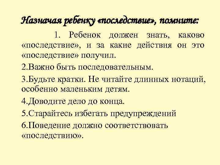 Назначая ребенку «последствие» , помните: 1. Ребенок должен знать, каково «последствие» , и за