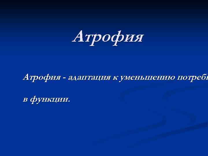 Атрофия - адаптация к уменьшению потребн в функции. 