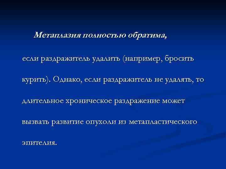Метаплазия полностью обратима, если раздражитель удалить (например, бросить курить). Однако, если раздражитель не удалять,