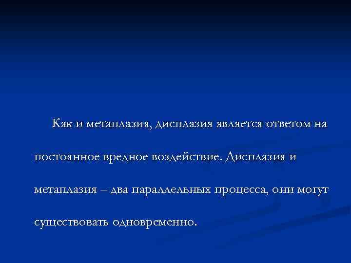 Как и метаплазия, дисплазия является ответом на постоянное вредное воздействие. Дисплазия и метаплазия –